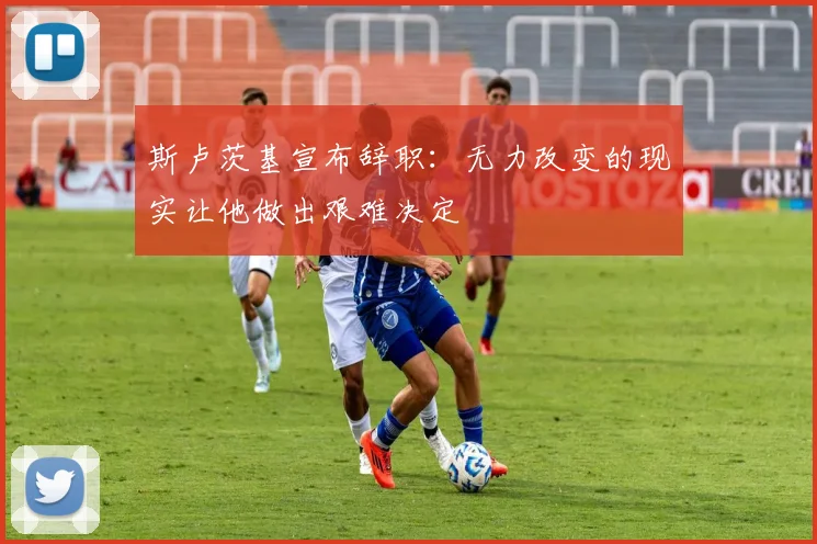 斯卢茨基宣布辞职：无力改变的现实让他做出艰难决定